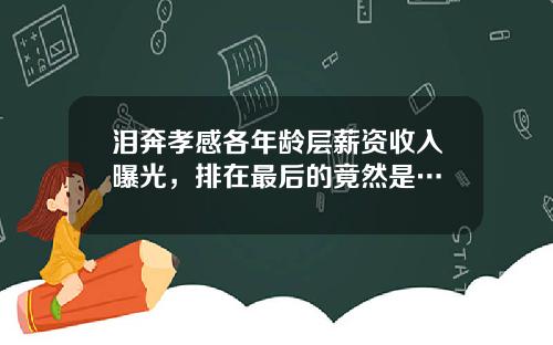 泪奔孝感各年龄层薪资收入曝光，排在最后的竟然是…
