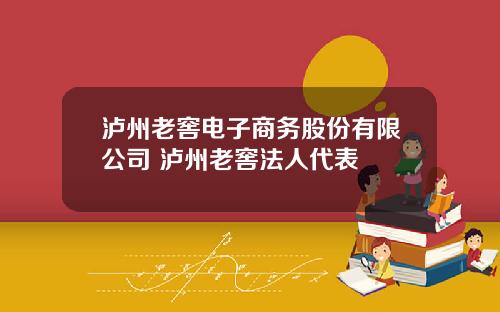 泸州老窖电子商务股份有限公司 泸州老窖法人代表