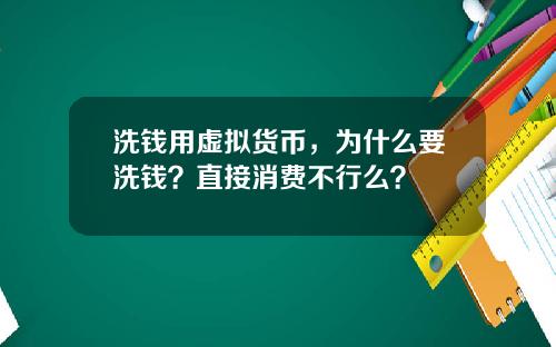 洗钱用虚拟货币，为什么要洗钱？直接消费不行么？