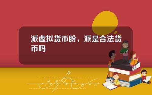 派虚拟货币盼，派是合法货币吗