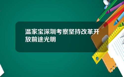 温家宝深圳考察坚持改革开放前途光明