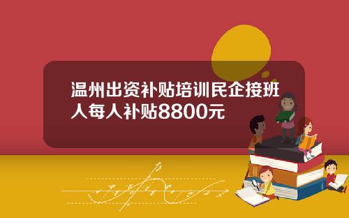 温州出资补贴培训民企接班人每人补贴8800元
