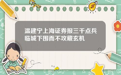 温建宁上海证券报三千点兵临城下围而不攻藏玄机