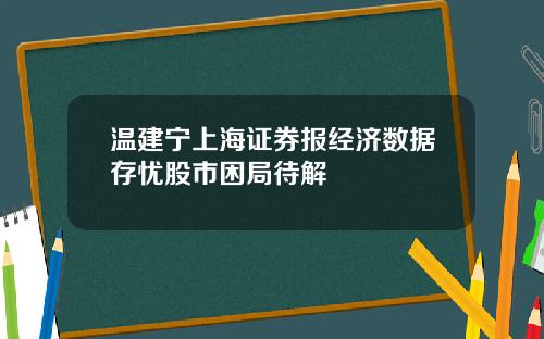 温建宁上海证券报经济数据存忧股市困局待解