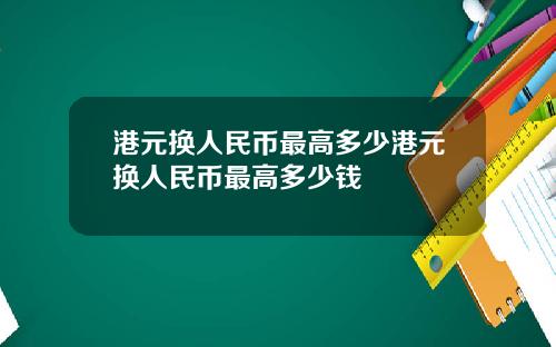港元换人民币最高多少港元换人民币最高多少钱