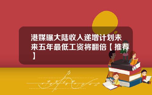 港媒曝大陆收入递增计划未来五年最低工资将翻倍【推荐】