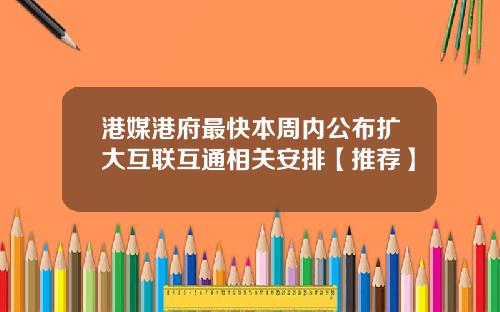 港媒港府最快本周内公布扩大互联互通相关安排【推荐】