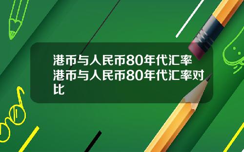 港币与人民币80年代汇率港币与人民币80年代汇率对比