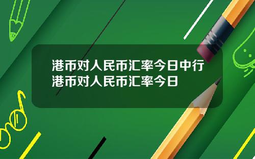 港币对人民币汇率今日中行港币对人民币汇率今日