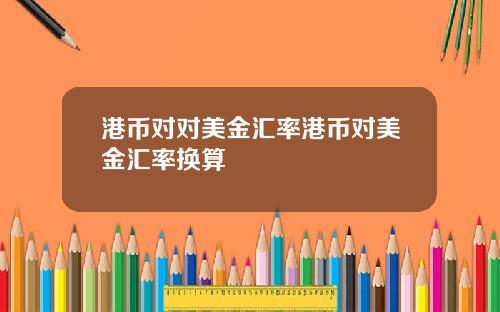 港币对对美金汇率港币对美金汇率换算