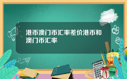 港币澳门币汇率差价港币和澳门币汇率