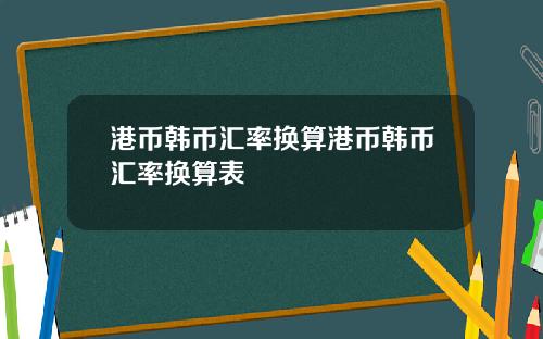 港币韩币汇率换算港币韩币汇率换算表