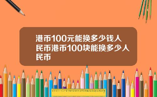 港币100元能换多少钱人民币港币100块能换多少人民币