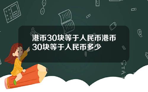 港币30块等于人民币港币30块等于人民币多少
