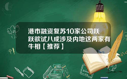 港市融资复苏10家公司跃跃欲试八成涉及内地这两家有牛相【推荐】