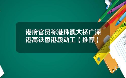 港府官员称港珠澳大桥广深港高铁香港段动工【推荐】