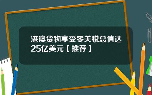 港澳货物享受零关税总值达25亿美元【推荐】