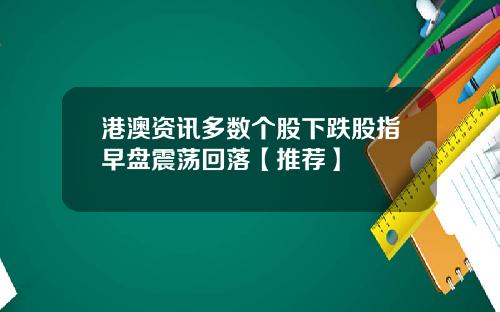 港澳资讯多数个股下跌股指早盘震荡回落【推荐】