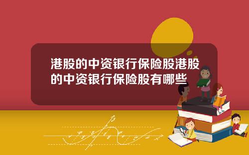 港股的中资银行保险股港股的中资银行保险股有哪些