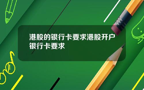 港股的银行卡要求港股开户银行卡要求