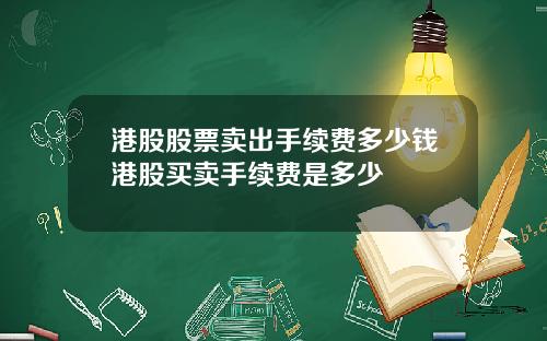 港股股票卖出手续费多少钱港股买卖手续费是多少