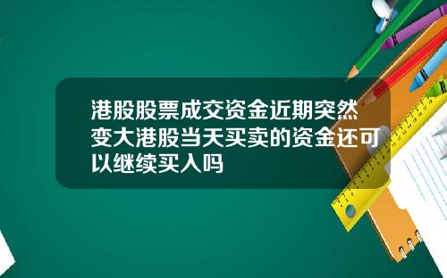港股股票成交资金近期突然变大港股当天买卖的资金还可以继续买入吗