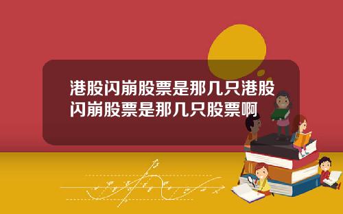 港股闪崩股票是那几只港股闪崩股票是那几只股票啊