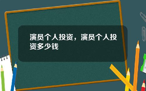 演员个人投资，演员个人投资多少钱