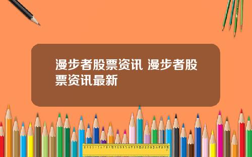 漫步者股票资讯 漫步者股票资讯最新