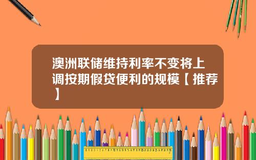 澳洲联储维持利率不变将上调按期假贷便利的规模【推荐】