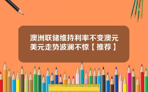澳洲联储维持利率不变澳元美元走势波澜不惊【推荐】