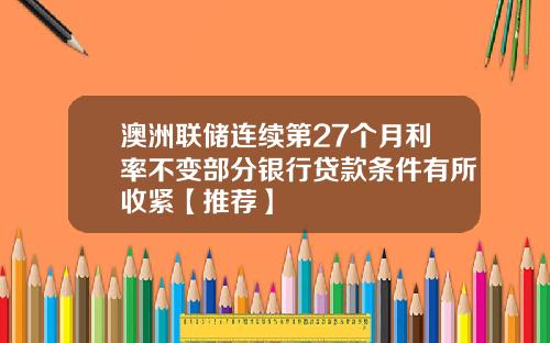 澳洲联储连续第27个月利率不变部分银行贷款条件有所收紧【推荐】