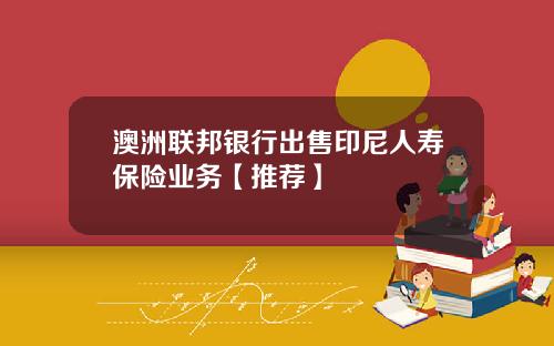 澳洲联邦银行出售印尼人寿保险业务【推荐】