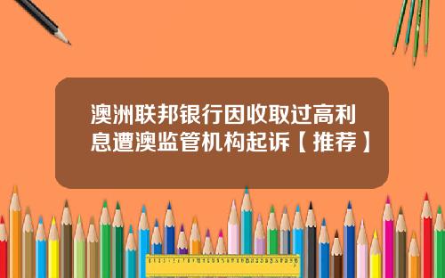 澳洲联邦银行因收取过高利息遭澳监管机构起诉【推荐】
