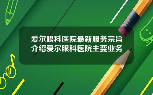 爱尔眼科医院最新服务宗旨介绍爱尔眼科医院主要业务