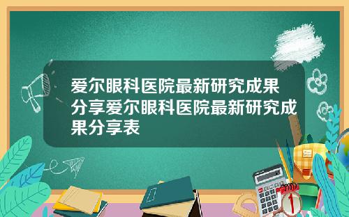 爱尔眼科医院最新研究成果分享爱尔眼科医院最新研究成果分享表