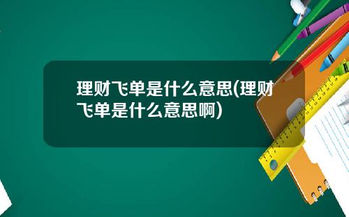理财飞单是什么意思(理财飞单是什么意思啊)