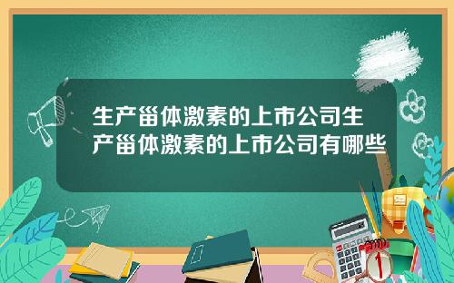 生产甾体激素的上市公司生产甾体激素的上市公司有哪些