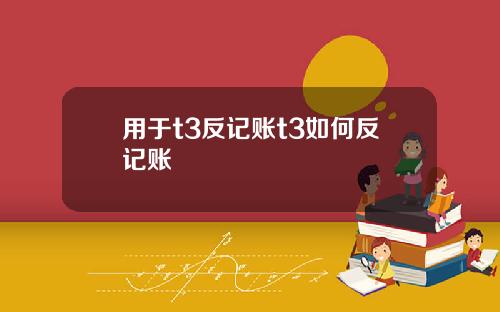 用于t3反记账t3如何反记账