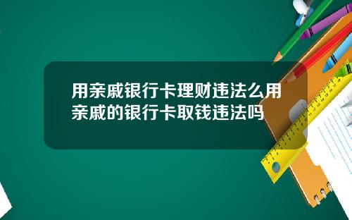 用亲戚银行卡理财违法么用亲戚的银行卡取钱违法吗