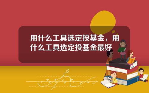 用什么工具选定投基金，用什么工具选定投基金最好