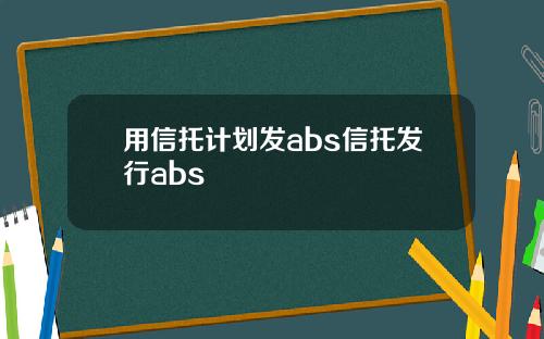 用信托计划发abs信托发行abs