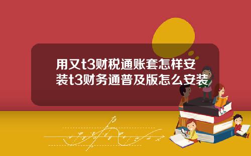 用又t3财税通账套怎样安装t3财务通普及版怎么安装