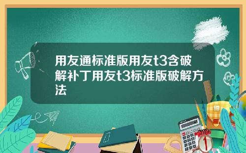 用友通标准版用友t3含破解补丁用友t3标准版破解方法