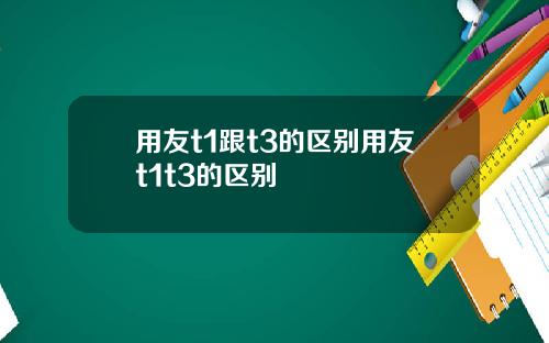 用友t1跟t3的区别用友t1t3的区别