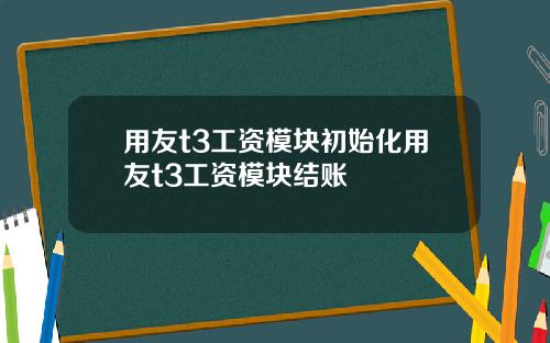 用友t3工资模块初始化用友t3工资模块结账