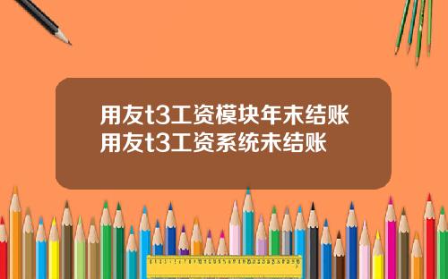 用友t3工资模块年末结账用友t3工资系统未结账