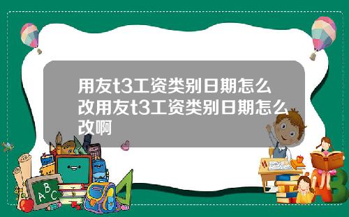 用友t3工资类别日期怎么改用友t3工资类别日期怎么改啊