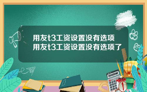 用友t3工资设置没有选项用友t3工资设置没有选项了
