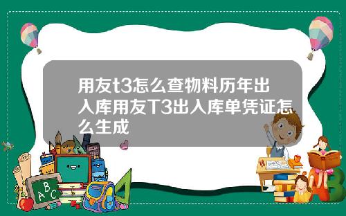 用友t3怎么查物料历年出入库用友T3出入库单凭证怎么生成